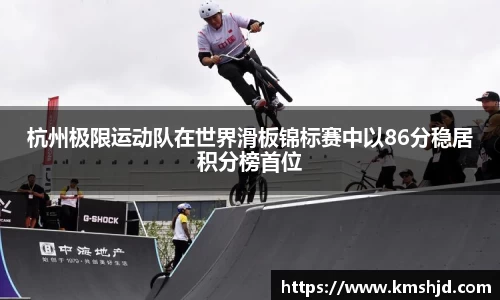 杭州极限运动队在世界滑板锦标赛中以86分稳居积分榜首位