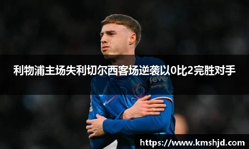 利物浦主场失利切尔西客场逆袭以0比2完胜对手